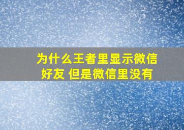 为什么王者里显示微信好友 但是微信里没有